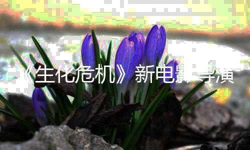 遍通关机化危魂曲安没能但8代新电了两危机影导演玩生生化
