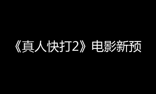 酒保真打2电人快影新预告出演客串