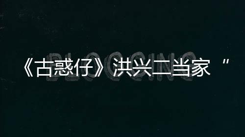 惑仔洪终年当家兴二李道古哥耀瑜去世 岁