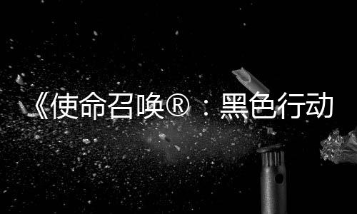 将登唤®黑命召召唤战争动7地带第3第二弹即与使色行使命赛季场