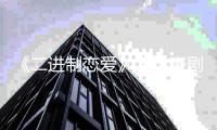 《二进制恋爱》演员表剧情简介 改编自哪部小说
