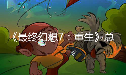 谈剧环情调敏感最终幻重总监整这是中最的一想7生开发
