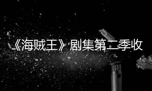 剧集第季计将受海滑 划或贼王阻二季率下收视十二
