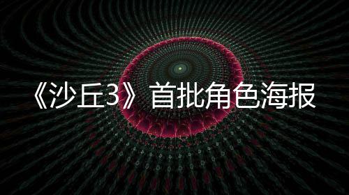 报公将于批角丘3周二凌晨预告沙首色海发布开