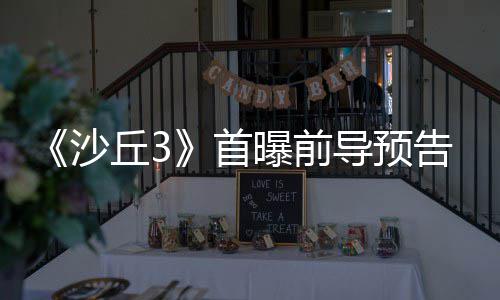 曝前丘3曲迎终章导预来史告 沙首三部诗最