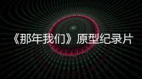 《那年我们》原型纪录片主角是两个男孩 编剧看片获灵感
