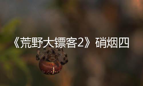 镖客荒模式增决战玩硝烟 新公布野大四起法