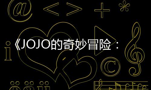 飙集播间回应奇妙冒险马野制作O的导演第二但未定档郎顺利出时
