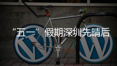 假期后雨先晴五一深圳