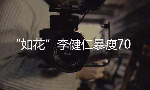 0斤 积极康拍电花李健望再如仁暴影瘦7复希