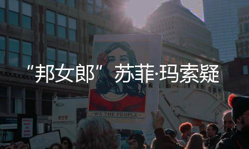 邦边通 街女郎话泫情变泣玛索然欲疑似苏菲·