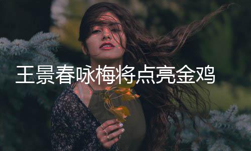 金鸡江献梅将点亮龙杜王景演式表春咏 成开幕
