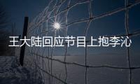 王大陆回应节目上抱李沁：只是应要求表演