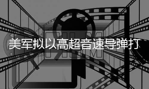 部署拟以美军导弹打击 系高超音速伊朗首次实战