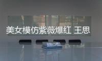 美女模仿紫薇爆红 王思聪狂刷礼物
