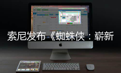 海报全新全球蜘蛛侠崭新之两张日1日月3索尼首映发布