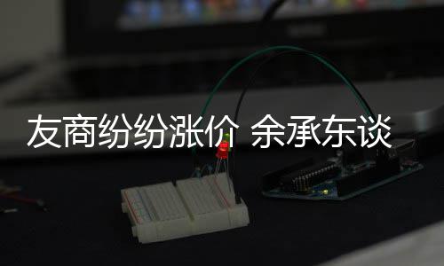 谈华机为何不涨价涨价为手友商 余承东纷纷