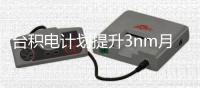 台积电计划提升3nm月产能 提高20%至18万片晶圆