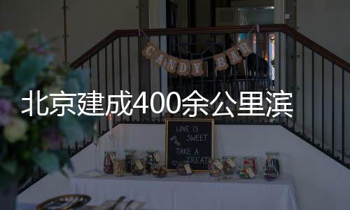 北京滨水通道建成慢行公里0余