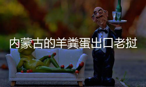 饽饽内蒙蛋出挝变古的羊粪成香口老