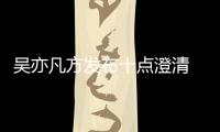 吴亦凡方发布十点澄清 吴亦凡方最新回应都美竹爆料