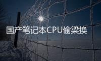国产笔记本CPU偷梁换柱翻车！官方终于回应：生产失误、全额退款