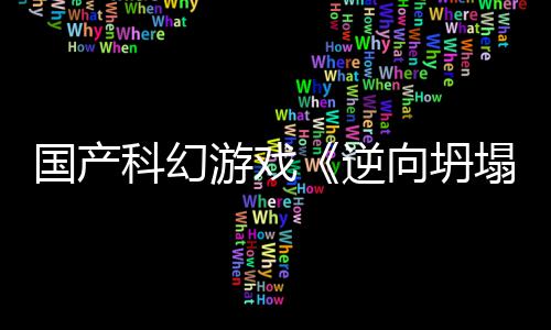 塌逆造5打向坍新预虚幻国产告 游戏科幻