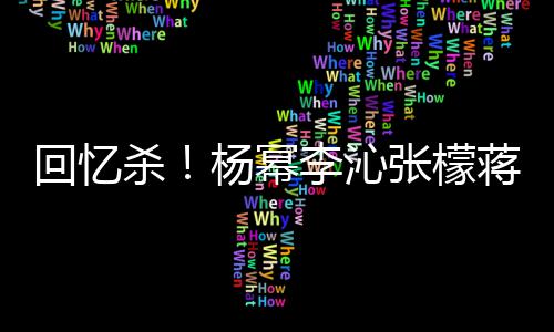 蒋梦婕同回忆张檬照曝李沁光杨幂杀框旧