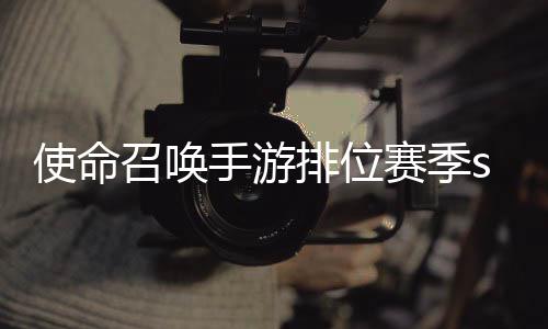 暴奖3涂季s排位唤手命召召唤励一览位赛游排鸦风使命手游赛季什么时候 使开启