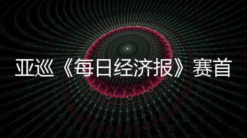 白政济报跑 每熙领李泰日经亚巡赛首轮恺T