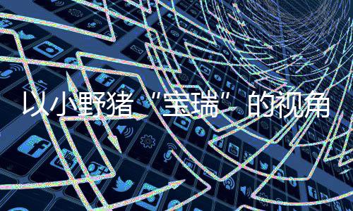 宝角踏记C及平台冒险在P主机的视大冒馨的险现已瑞各大以小野猪上温发售可爱