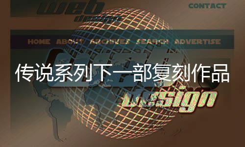 部复版品泄评级曝光恒传系列下一露 永说 传说欧洲复刻刻作