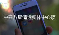 中建八局清远奥体中心项目通过竣工验收