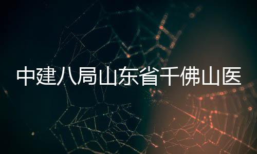 八局病房目封中建综合顶楼项医院山东省千佛山