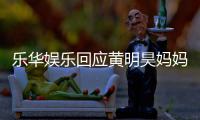 乐华娱乐回应黄明昊妈妈欠款 乐华娱乐官方声明