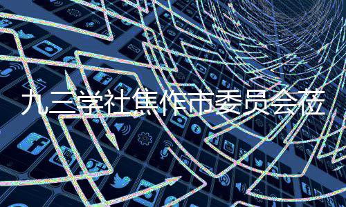 九三焦作焦作指导调研学社项目莅临员会市委餐厨