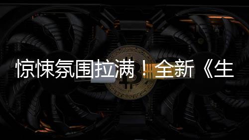 惊悚曝预全电新拉满危机告影首生化氛围