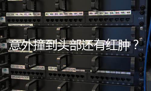 头部还有红肿好多撞到凌回了意外应昆