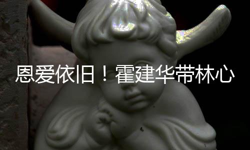 建华健身霍合影亲密恩爱带林心如露肩依旧