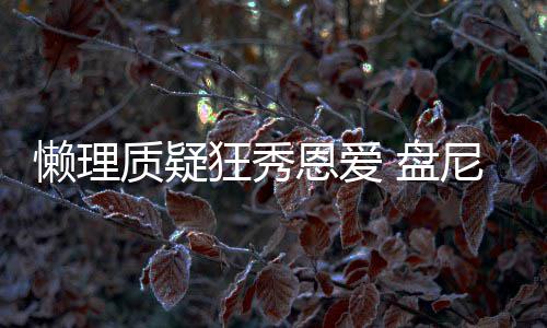 盘尼西马思质疑恩爱懒理林新歌女声部纯分是狂秀