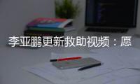 李亚鹏更新救助视频：愿每个孩子都能勇敢微笑