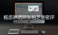 杨丞琳晒照张柏芝亲密评论 节目外感情很好