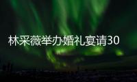 林采薇举办婚礼宴请30桌宾客 婚礼现场布置得非常别致