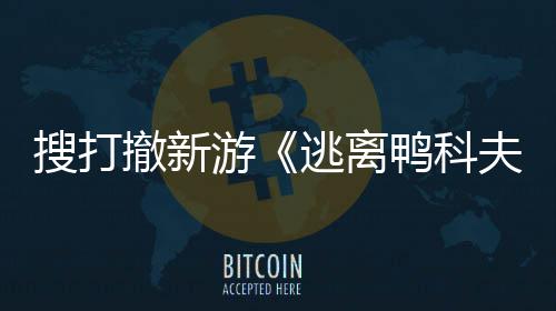 逃离苹果会 者大亮相玩已游鸭科搜打m试撤新夫开发开启