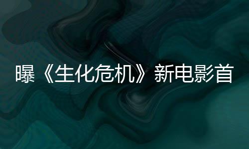 本周布将于曝电影新危机预告生化首支四公