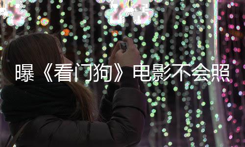 不会曝照搬主赞已电影段狗游戏演盛看门看片