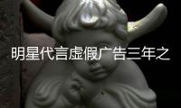 明星代言虚假广告三年之内不得再代言