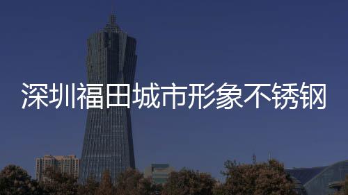 不锈皮箱打样形象类果钢分深圳城市福田款式