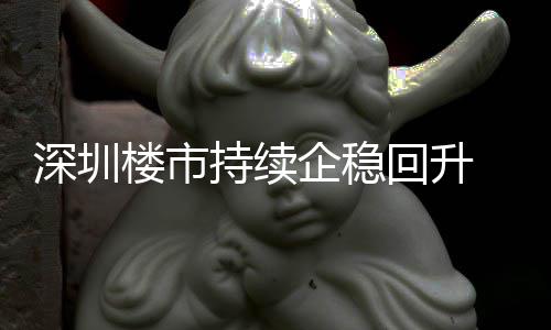 套，计成交近回升企稳宅累楼市来住来新高月以一年深圳持续创近