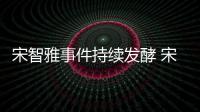 宋智雅事件持续发酵 宋智雅被曝情绪崩溃工作停摆